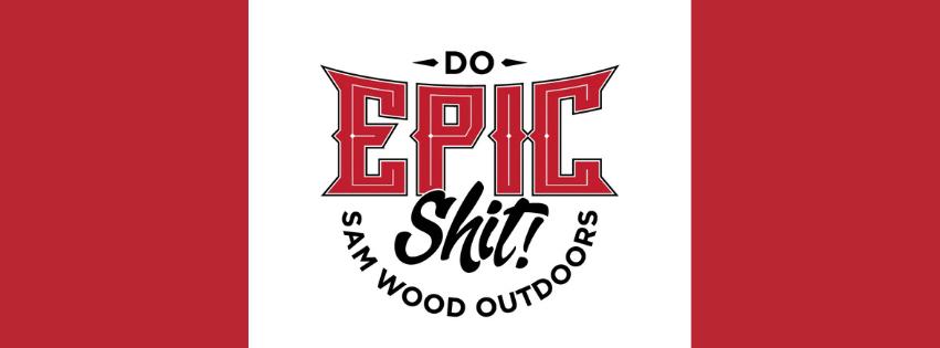 do epic shit with Sam Wood Outdoors